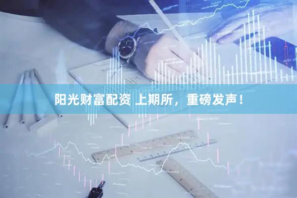 阳光财富配资 上期所，重磅发声！