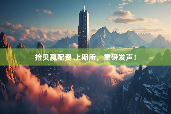 拾贝赢配资 上期所，重磅发声！