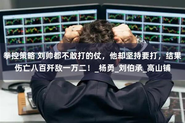 拳控策略 刘帅都不敢打的仗，他却坚持要打，结果伤亡八百歼敌一万二！_杨勇_刘伯承_高山铺