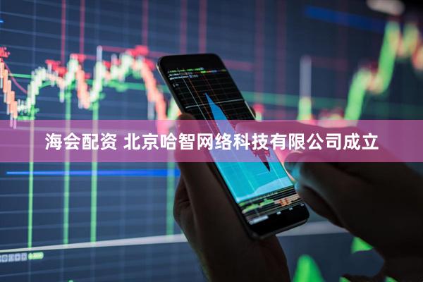 海会配资 北京哈智网络科技有限公司成立