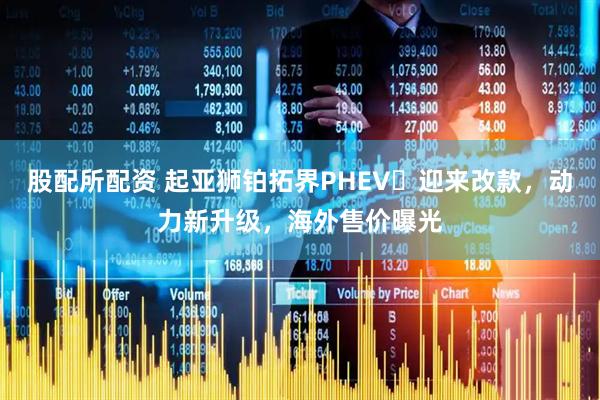 股配所配资 起亚狮铂拓界PHEV‌迎来改款，动力新升级，海外售价曝光