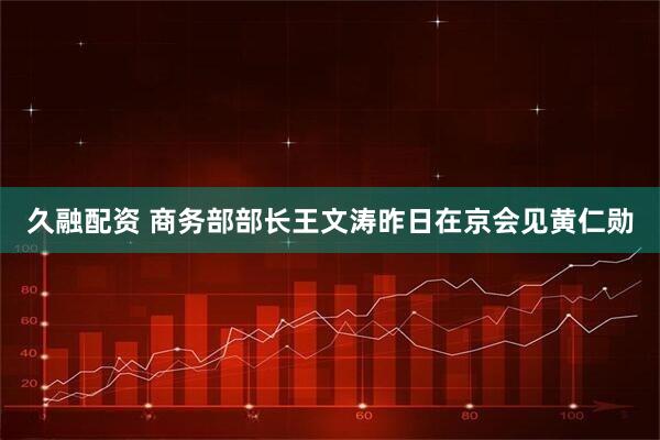 久融配资 商务部部长王文涛昨日在京会见黄仁勋