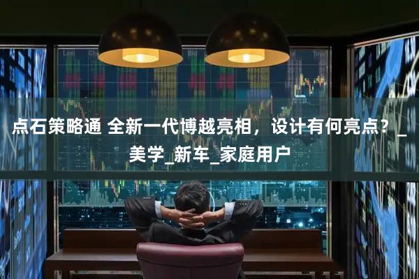 点石策略通 全新一代博越亮相，设计有何亮点？_美学_新车_家庭用户