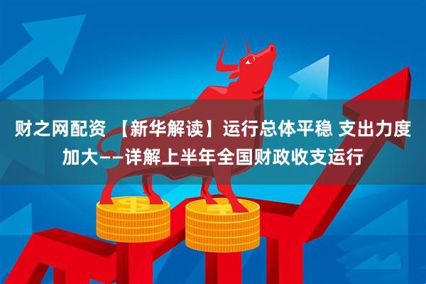 财之网配资 【新华解读】运行总体平稳 支出力度加大——详解上半年全国财政收支运行