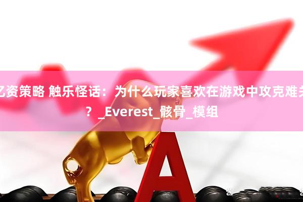 亿资策略 触乐怪话：为什么玩家喜欢在游戏中攻克难关？_Everest_骸骨_模组