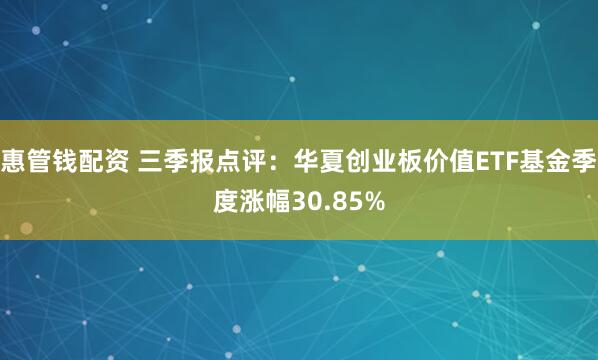 惠管钱配资 三季报点评：华夏创业板价值ETF基金季度涨幅30.85%