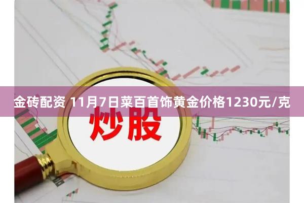 金砖配资 11月7日菜百首饰黄金价格1230元/克