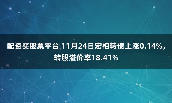 配资买股票平台 11月24日宏柏转债上涨0.14%，转股溢价率18.41%